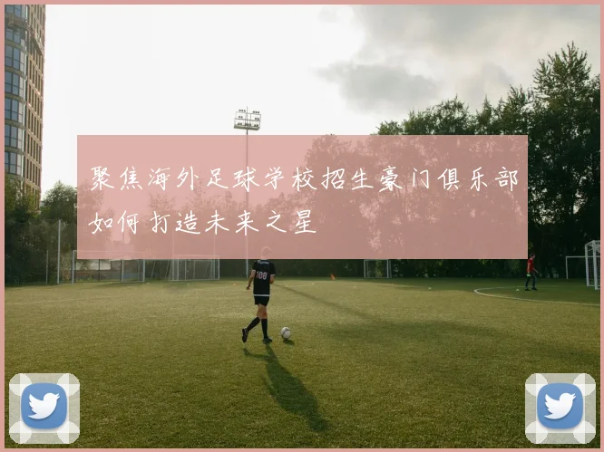 聚焦海外足球学校招生豪门俱乐部如何打造未来之星